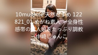 10musume 天然むすめ 122821_01 めがね素人 〜全身性感帯の素人娘をたっぷり調教〜中崎じゅんこ