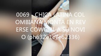 0069 - CHICA LATINA COLOMBIANA MONTA EN REVERSE COWGIRL A SU NOVIO (ph632e1c7e62336)