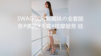 SWAG 美尻制服妹の全套服务#美尻#无套#按摩服务 娃娃