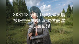 XK8148 子晴 JK少女做黄播 被班主任发现后威胁做爱 星空无限传媒