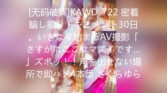 [无码破解]KAWD-722 密着騙し撮りドキュメント30日。いきなり始まるAV撮影「さすがにここはマズイです…」ズボッ！！声を出せない場所で即ハメ4本番 さくらゆら