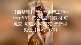 【自整理】Pornhub博主Dexterp563  前凸后翘的身材 可乳交  可后入 可肛交  最新视频合【NV】 (74)