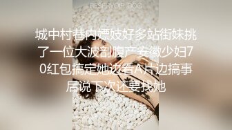 城中村巷内嫖妓好多站街妹挑了一位大波剖腹产安徽少妇70红包搞定她边看A片边搞事后说下次还要找她