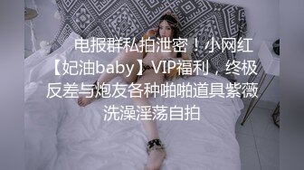 ❤️电报群私拍泄密！小网红【妃油baby】VIP福利，终极反差与炮友各种啪啪道具紫薇洗澡淫荡自拍