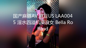 国产麻豆AV 麻豆US LAA0045 淫水四溢机操浪女 Bella Rolland