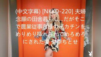 (中文字幕) [NKKD-220] 夫婦念願の田舎暮らし…だがそこで農業従事者様のデカチンをめりめり挿れられてめろめろにされた妻 夕季ちとせ