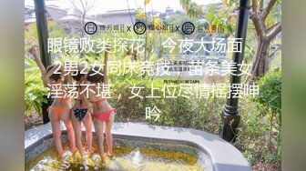 眼镜败类探花，今夜大场面，2男2女同床竞技，苗条美女淫荡不堪，女上位尽情摇摆呻吟