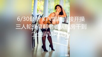 6/30最新 KTV唱嗨直接开操三人轮操爽翻老婆从包房干到卫生间VIP1196