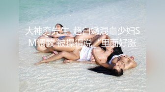 STP28615 探花一哥佳作不断  今晚是新人 23岁极品四川美女 肤白貌美 蜜桃臀狂插高潮爽