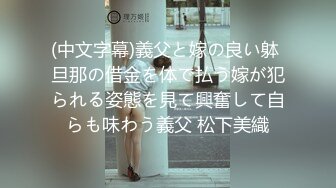 (中文字幕)義父と嫁の良い躰 旦那の借金を体で払う嫁が犯られる姿態を見て興奮して自らも味わう義父 松下美織