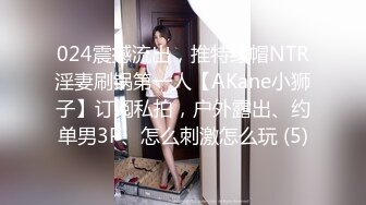 024震撼流出，推特绿帽NTR淫妻刷锅第一人【AKane小狮子】订阅私拍，户外露出、约单男3P、怎么刺激怎么玩 (5)