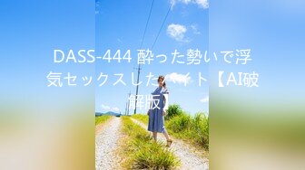 DASS-444 酔った勢いで浮気セックスしたバイト【AI破解版】