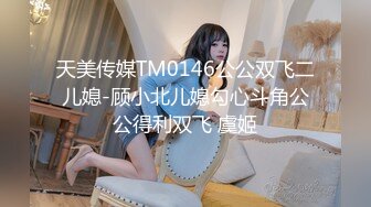 天美传媒TM0146公公双飞二儿媳-顾小北儿媳勾心斗角公公得利双飞 虞姬