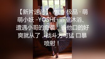 【新片速遞】 泰国· 极品 · 萌萌小妖 ··YOSHI·· 浴室沐浴、遭遇小哥的奇袭，被他口的好爽就从了，战斗力可猛 口暴喷射！