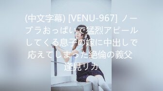 (中文字幕) [VENU-967] ノーブラおっぱいで猛烈アピールしてくる息子の嫁に中出しで応えてしまった絶倫の義父 逢見リカ