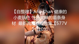 【自整理】Aria Khan 健康的小麦肤色 性感火辣的苗条身材  最新流出视频合集【577V】 (109)