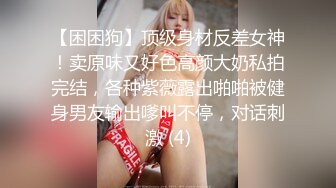 【困困狗】顶级身材反差女神！卖原味又好色高颜大奶私拍完结，各种紫薇露出啪啪被健身男友输出嗲叫不停，对话刺激 (4)