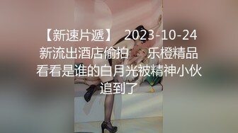 【新速片遞】  2023-10-24新流出酒店偷拍❤️乐橙精品看看是谁的白月光被精神小伙追到了