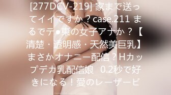 [277DCV-219] 家まで送ってイイですか？case.211 まるでテ●東の女子アナか？【清楚・透明感・天然美巨乳】まさかオナニー配信？Hカップデカ乳配信娘⇒0.2秒で好きになる！愛のレーザービ