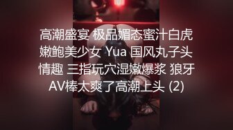 高潮盛宴 极品媚态蜜汁白虎嫩鲍美少女 Yua 国风丸子头情趣 三指玩穴湿嫩爆浆 狼牙AV棒太爽了高潮上头 (2)