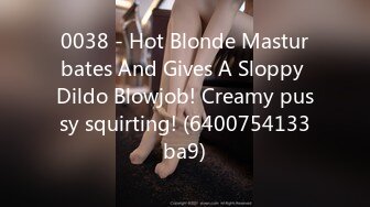 0038 - Hot Blonde Masturbates And Gives A Sloppy Dildo Blowjob! Creamy pussy squirting! (6400754133ba9)