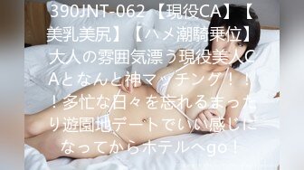 390JNT-062 【現役CA】【美乳美尻】【ハメ潮騎乗位】大人の雰囲気漂う現役美人CAとなんと神マッチング！！！多忙な日々を忘れるまったり遊園地デートでいい感じになってからホテルへgo！